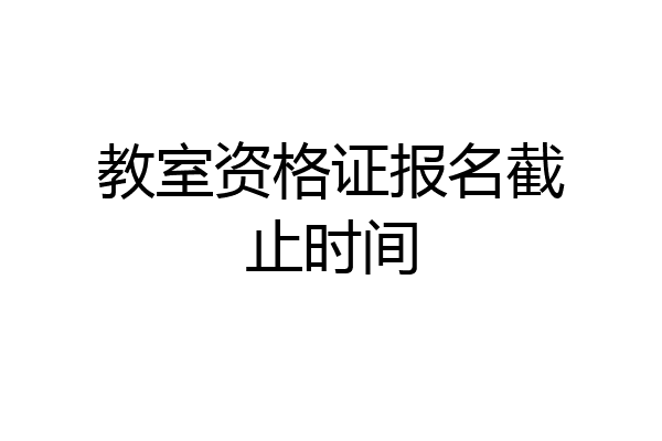 教室资格证报名截止时间