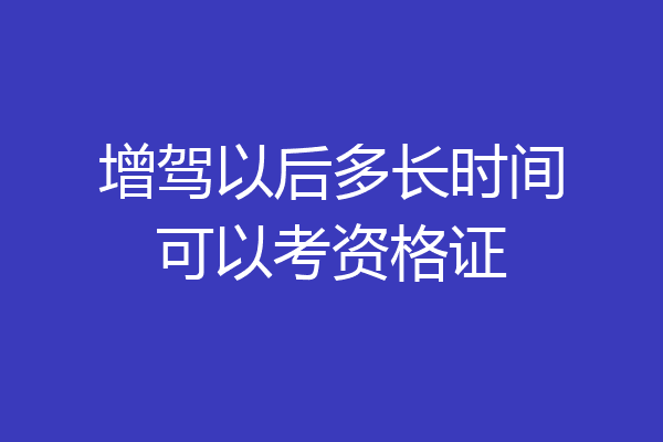 增驾以后多长时间可以考资格证