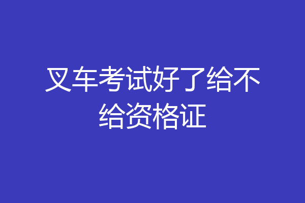 叉车考试好了给不给资格证