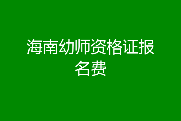 海南幼师资格证报名费