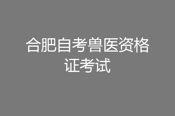 合肥自考兽医资格证考试