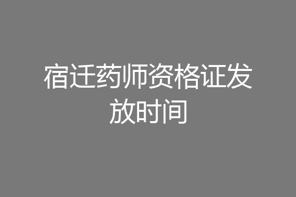 宿迁药师资格证发放时间