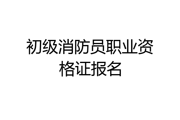 初级消防员职业资格证报名