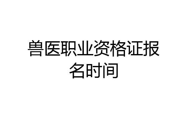 兽医职业资格证报名时间