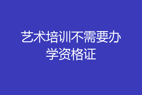 艺术培训不需要办学资格证
