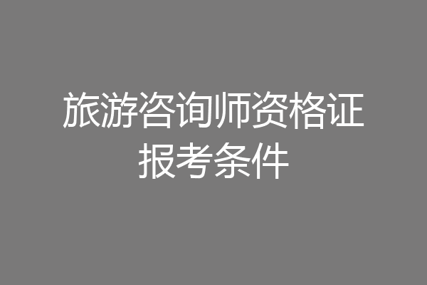 旅游咨询师资格证报考条件
