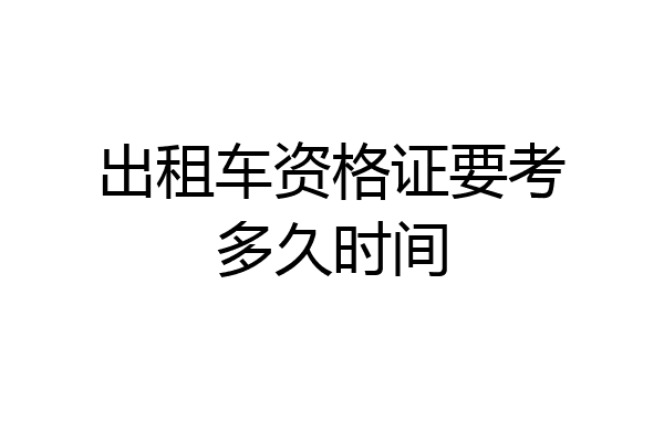 出租车资格证要考多久时间