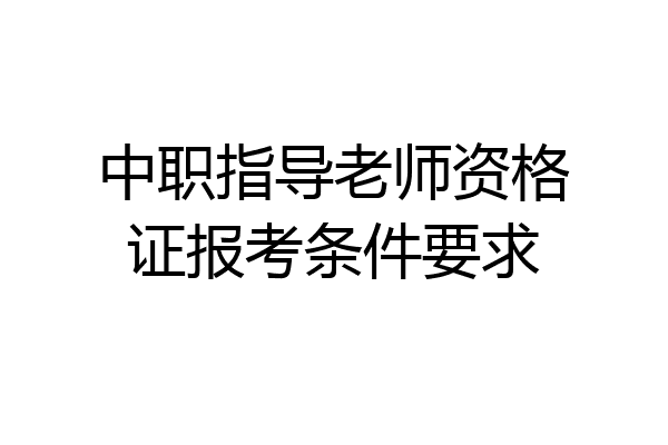 中职指导老师资格证报考条件要求