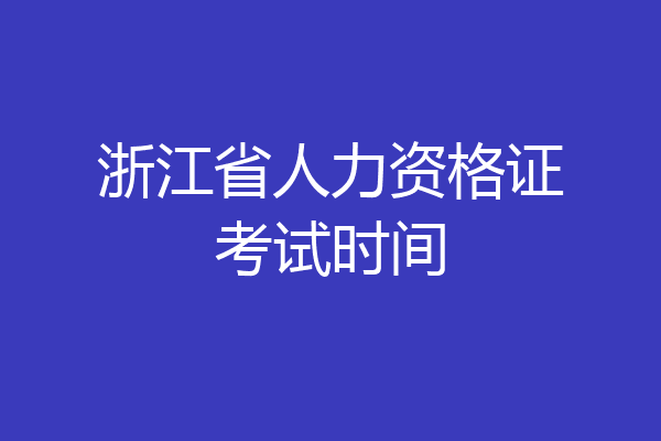 浙江省人力资格证考试时间