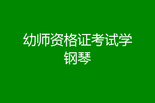 幼师资格证考试学钢琴