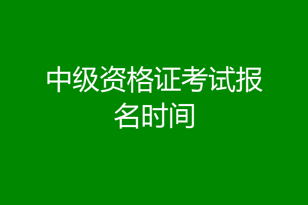 中级资格证考试报名时间