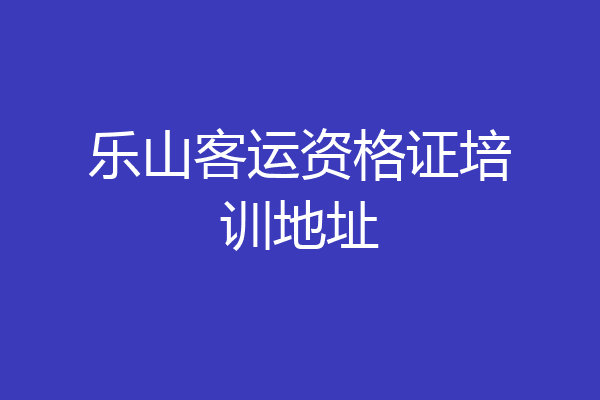 乐山客运资格证培训地址