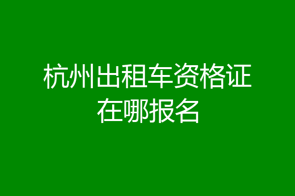 杭州出租车资格证在哪报名