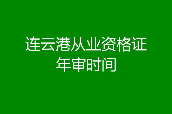 连云港从业资格证年审时间