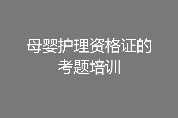 母婴护理资格证的考题培训