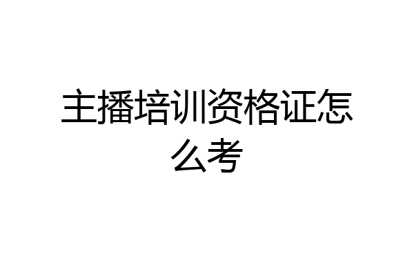 主播培训资格证怎么考