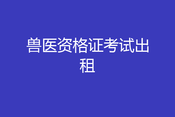 兽医资格证考试出租