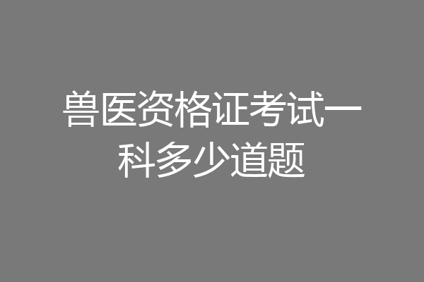 兽医资格证考试一科多少道题