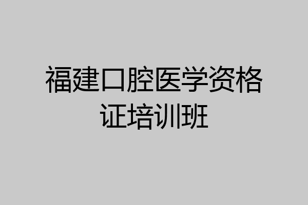 福建口腔医学资格证培训班