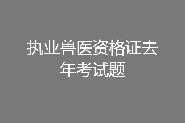 执业兽医资格证去年考试题