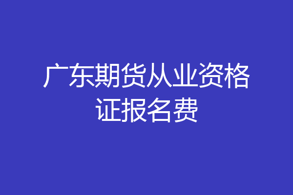 广东期货从业资格证报名费