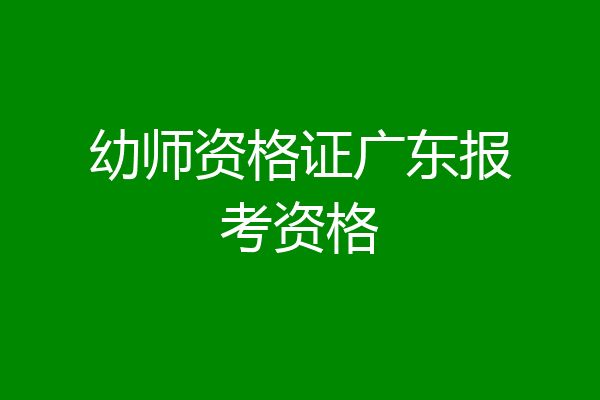 幼师资格证广东报考资格