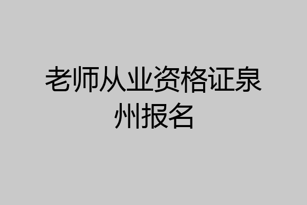 老师从业资格证泉州报名