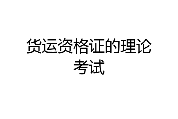 货运资格证的理论考试