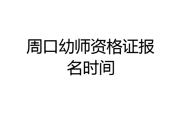 周口幼师资格证报名时间