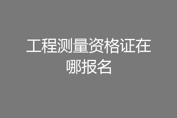 工程测量资格证在哪报名
