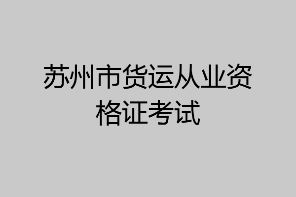 苏州市货运从业资格证考试