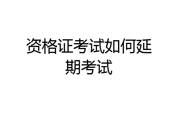 资格证考试如何延期考试