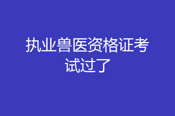 执业兽医资格证考试过了