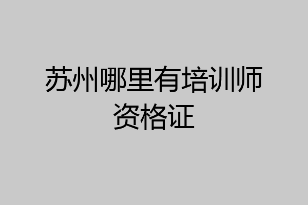 苏州哪里有培训师资格证