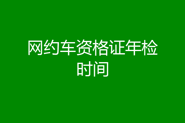 网约车资格证年检时间