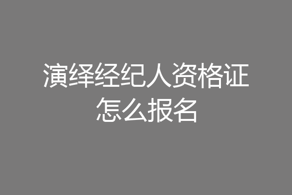 演绎经纪人资格证怎么报名