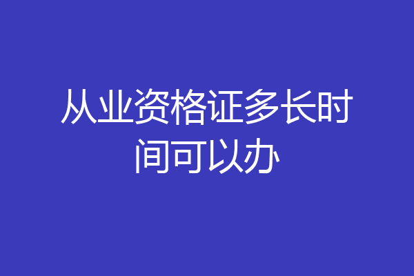 从业资格证多长时间可以办