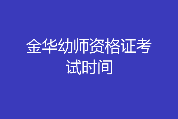 金华幼师资格证考试时间