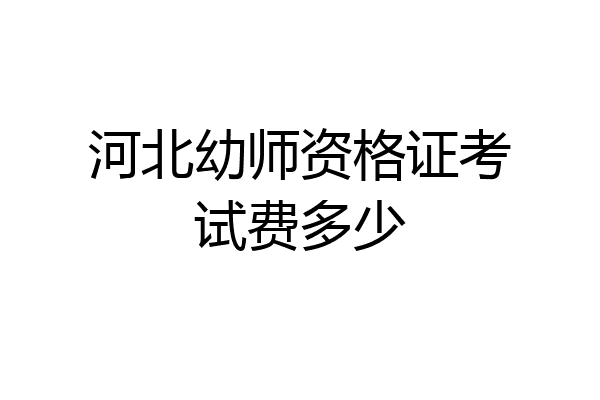 河北幼师资格证考试费多少
