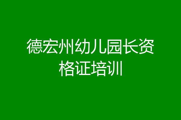 德宏州幼儿园长资格证培训