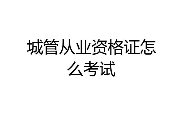 城管从业资格证怎么考试