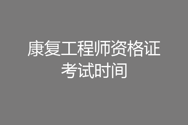 康复工程师资格证考试时间