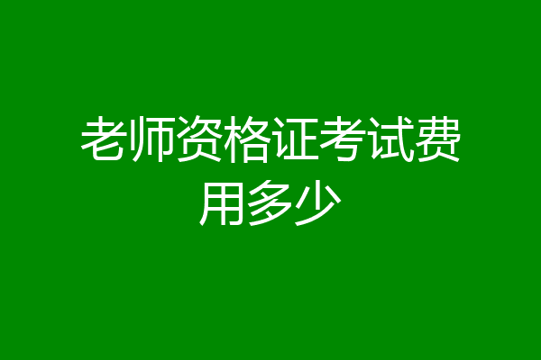 老师资格证考试费用多少