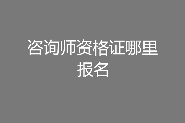 咨询师资格证哪里报名