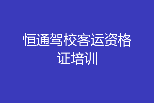恒通驾校客运资格证培训