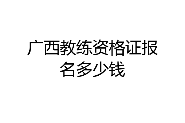 广西教练资格证报名多少钱