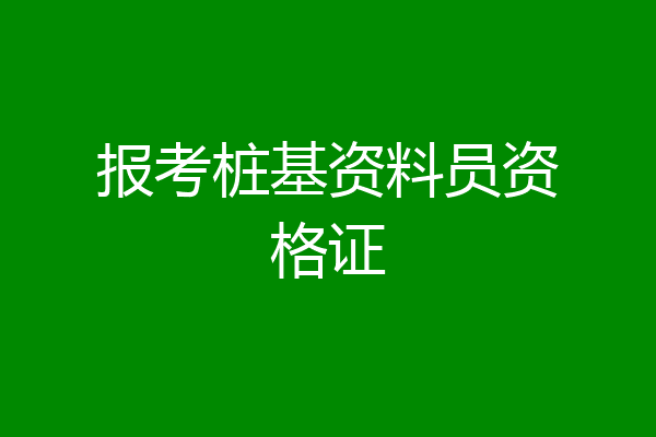 报考桩基资料员资格证
