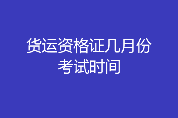 货运资格证几月份考试时间