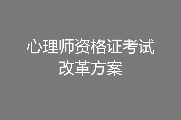 心理师资格证考试改革方案