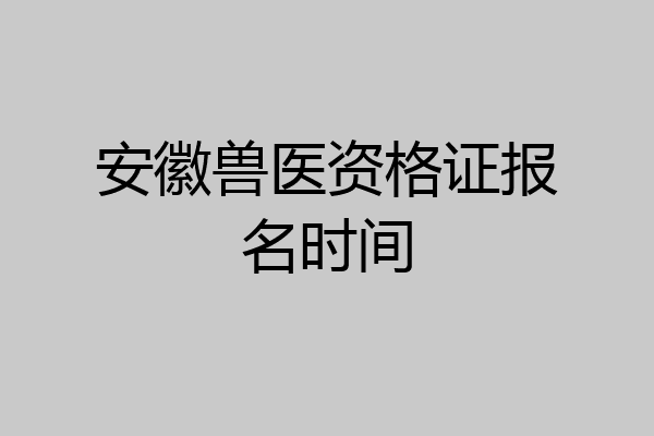 安徽兽医资格证报名时间
